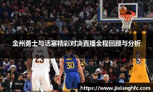 金州勇士与活塞精彩对决直播全程回顾与分析