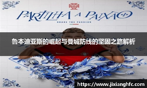 鲁本迪亚斯的崛起与曼城防线的坚固之路解析