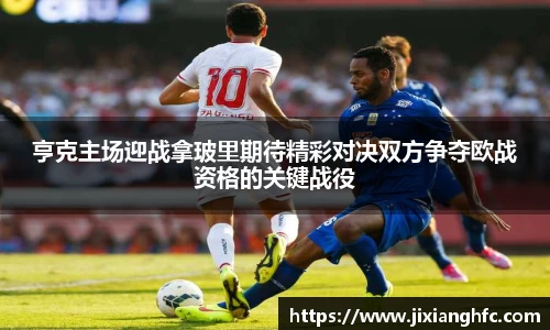 亨克主场迎战拿玻里期待精彩对决双方争夺欧战资格的关键战役