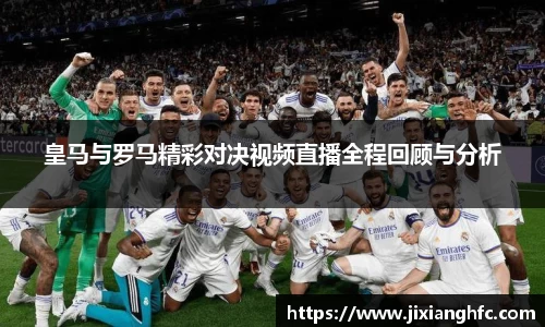 皇马与罗马精彩对决视频直播全程回顾与分析