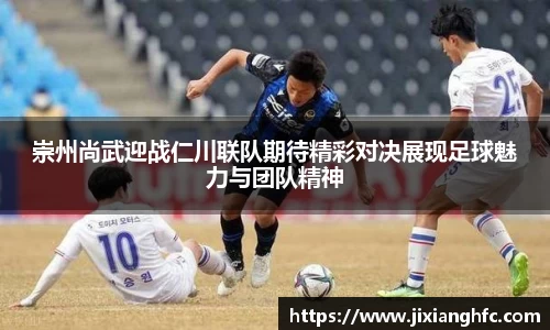 崇州尚武迎战仁川联队期待精彩对决展现足球魅力与团队精神