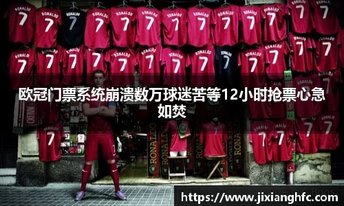 欧冠门票系统崩溃数万球迷苦等12小时抢票心急如焚