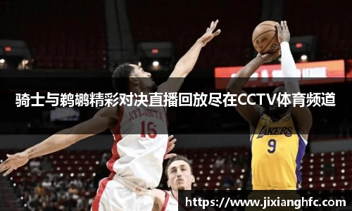 骑士与鹈鹕精彩对决直播回放尽在CCTV体育频道