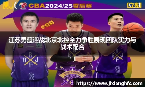 江苏男篮迎战北京北控全力争胜展现团队实力与战术配合