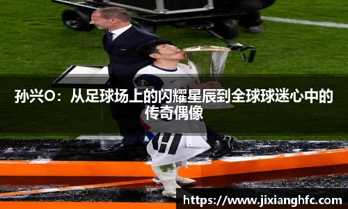 孙兴O：从足球场上的闪耀星辰到全球球迷心中的传奇偶像