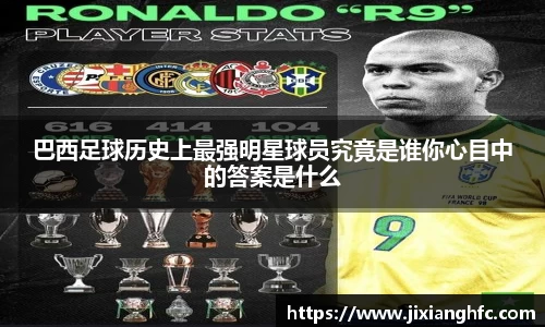 巴西足球历史上最强明星球员究竟是谁你心目中的答案是什么