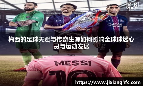 梅西的足球天赋与传奇生涯如何影响全球球迷心灵与运动发展