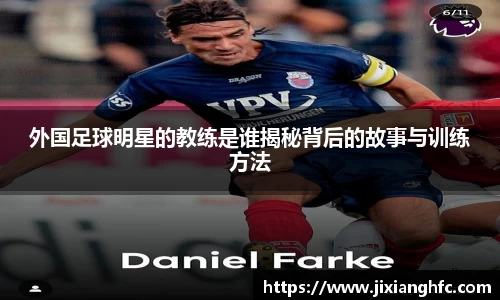 外国足球明星的教练是谁揭秘背后的故事与训练方法