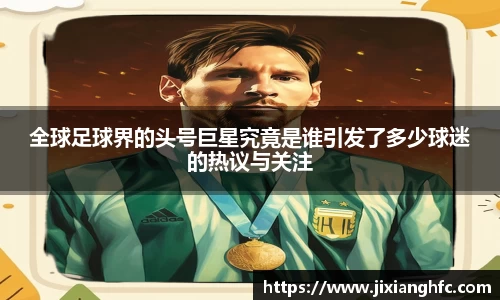 全球足球界的头号巨星究竟是谁引发了多少球迷的热议与关注