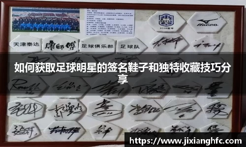 如何获取足球明星的签名鞋子和独特收藏技巧分享