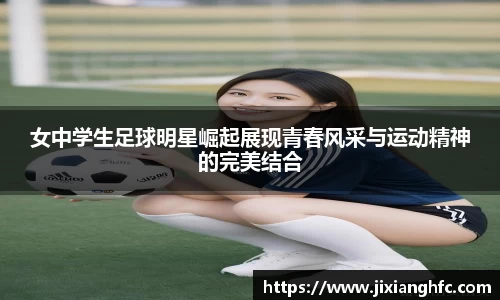 女中学生足球明星崛起展现青春风采与运动精神的完美结合