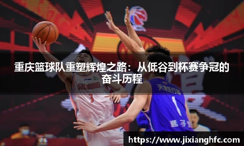 重庆篮球队重塑辉煌之路：从低谷到杯赛争冠的奋斗历程