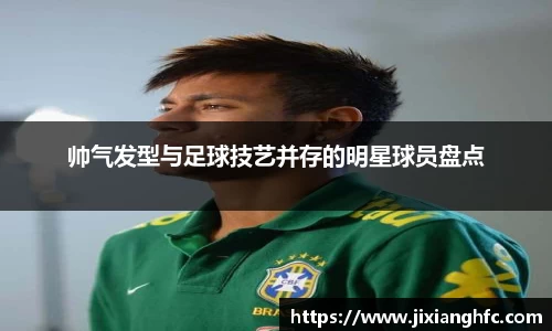 帅气发型与足球技艺并存的明星球员盘点